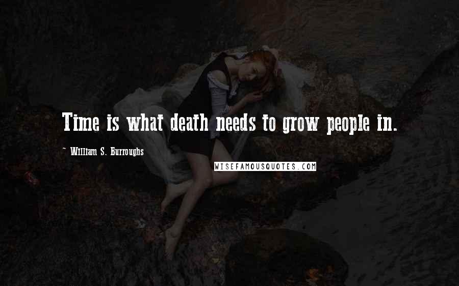 William S. Burroughs Quotes: Time is what death needs to grow people in.