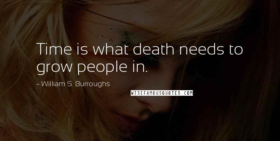 William S. Burroughs Quotes: Time is what death needs to grow people in.