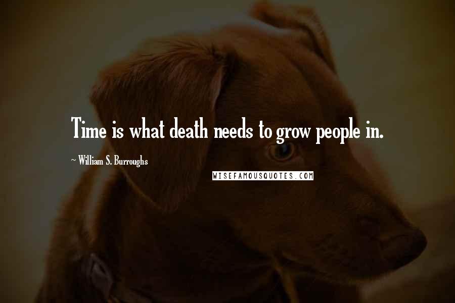 William S. Burroughs Quotes: Time is what death needs to grow people in.