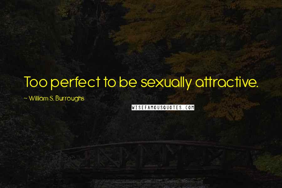 William S. Burroughs Quotes: Too perfect to be sexually attractive.