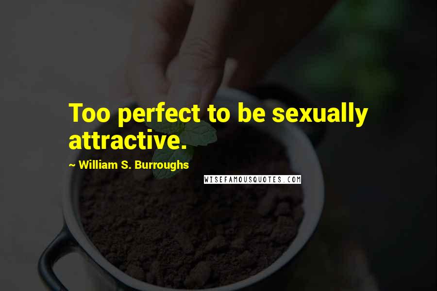 William S. Burroughs Quotes: Too perfect to be sexually attractive.