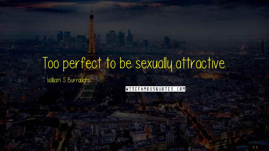 William S. Burroughs Quotes: Too perfect to be sexually attractive.