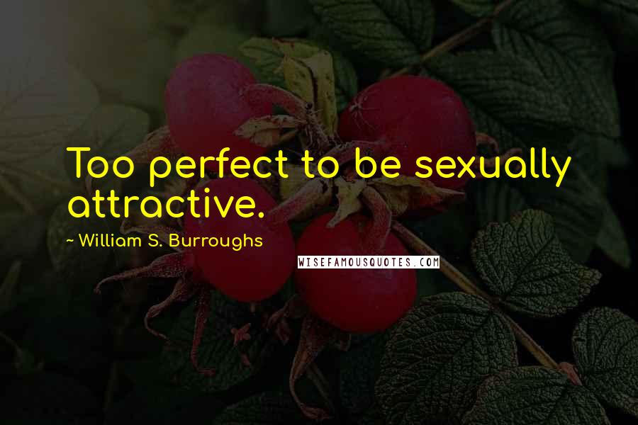 William S. Burroughs Quotes: Too perfect to be sexually attractive.