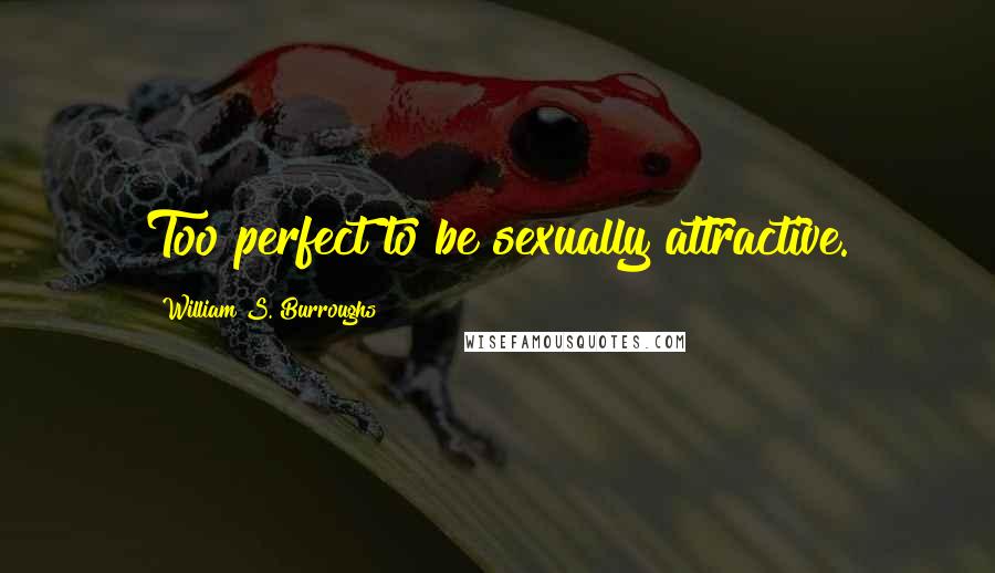 William S. Burroughs Quotes: Too perfect to be sexually attractive.