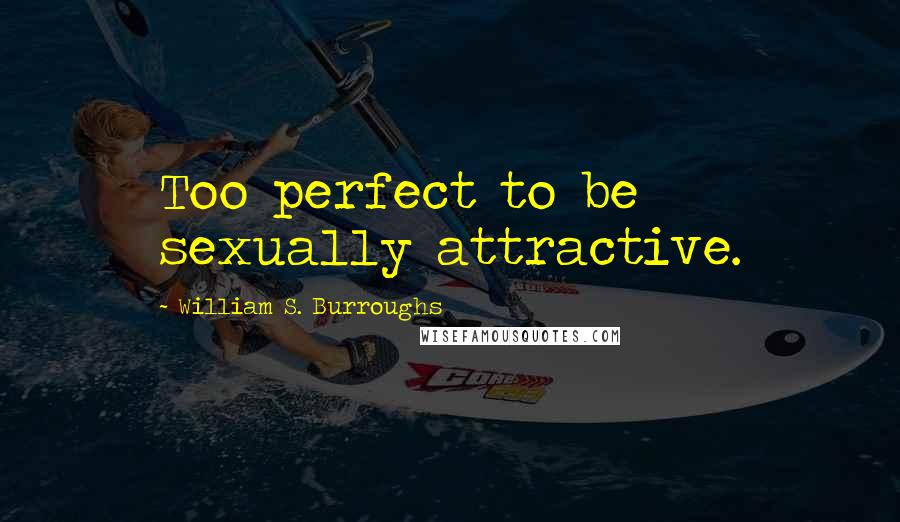 William S. Burroughs Quotes: Too perfect to be sexually attractive.