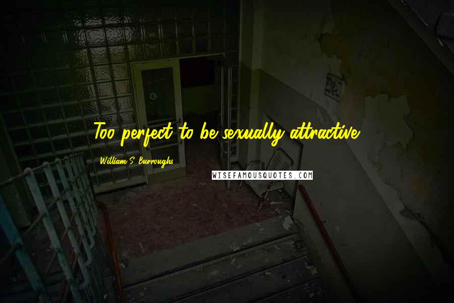 William S. Burroughs Quotes: Too perfect to be sexually attractive.