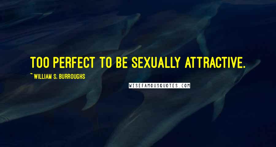 William S. Burroughs Quotes: Too perfect to be sexually attractive.