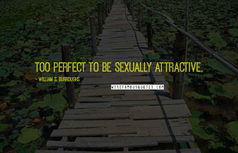 William S. Burroughs Quotes: Too perfect to be sexually attractive.