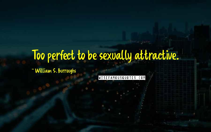 William S. Burroughs Quotes: Too perfect to be sexually attractive.