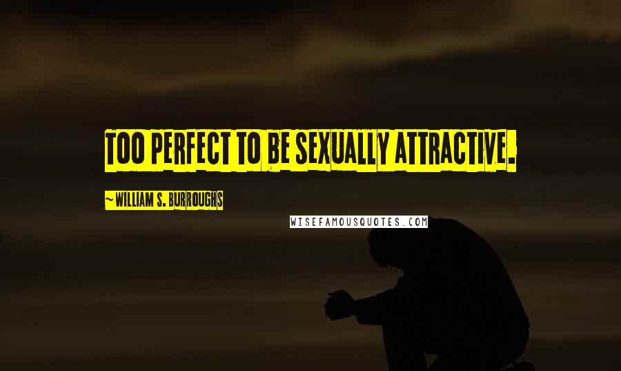 William S. Burroughs Quotes: Too perfect to be sexually attractive.