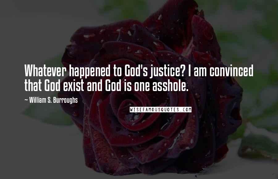 William S. Burroughs Quotes: Whatever happened to God's justice? I am convinced that God exist and God is one asshole.