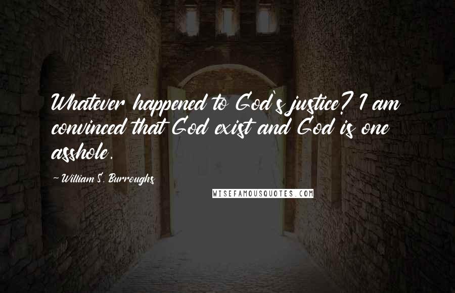 William S. Burroughs Quotes: Whatever happened to God's justice? I am convinced that God exist and God is one asshole.