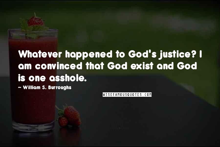 William S. Burroughs Quotes: Whatever happened to God's justice? I am convinced that God exist and God is one asshole.