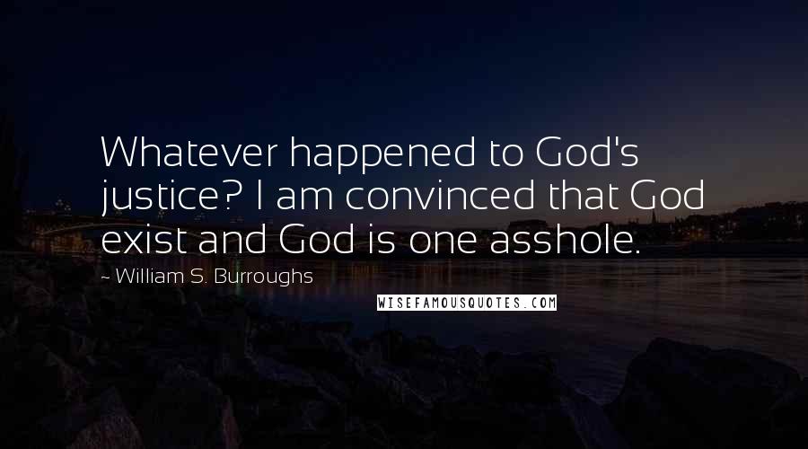 William S. Burroughs Quotes: Whatever happened to God's justice? I am convinced that God exist and God is one asshole.