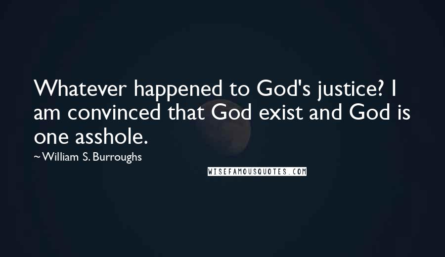 William S. Burroughs Quotes: Whatever happened to God's justice? I am convinced that God exist and God is one asshole.