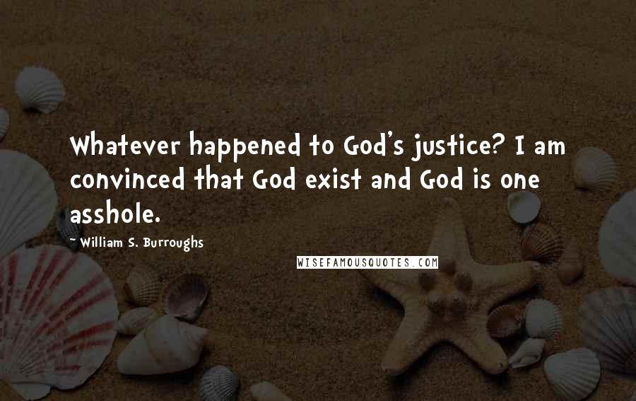 William S. Burroughs Quotes: Whatever happened to God's justice? I am convinced that God exist and God is one asshole.