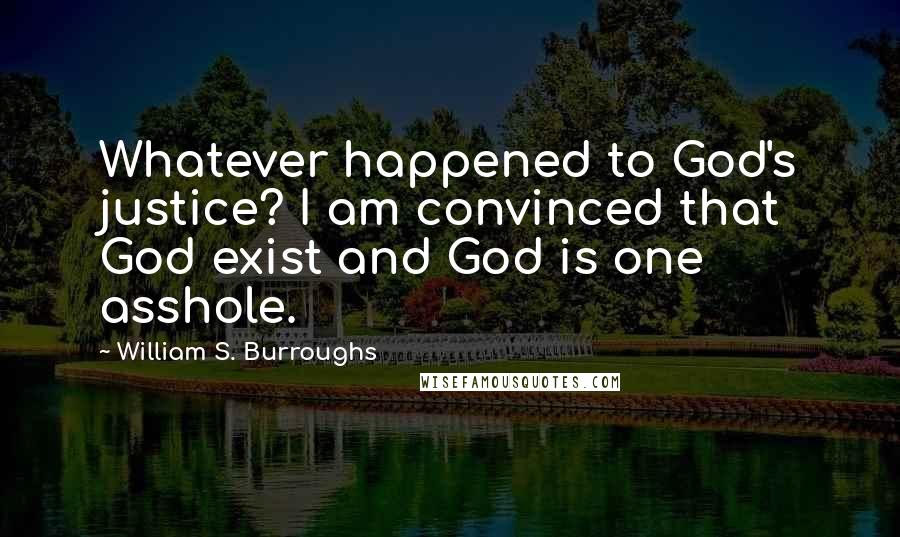 William S. Burroughs Quotes: Whatever happened to God's justice? I am convinced that God exist and God is one asshole.