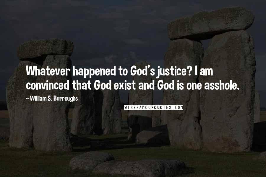 William S. Burroughs Quotes: Whatever happened to God's justice? I am convinced that God exist and God is one asshole.