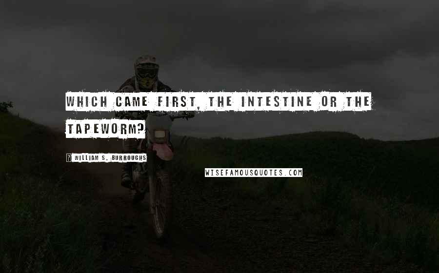 William S. Burroughs Quotes: Which came first, the intestine or the tapeworm?