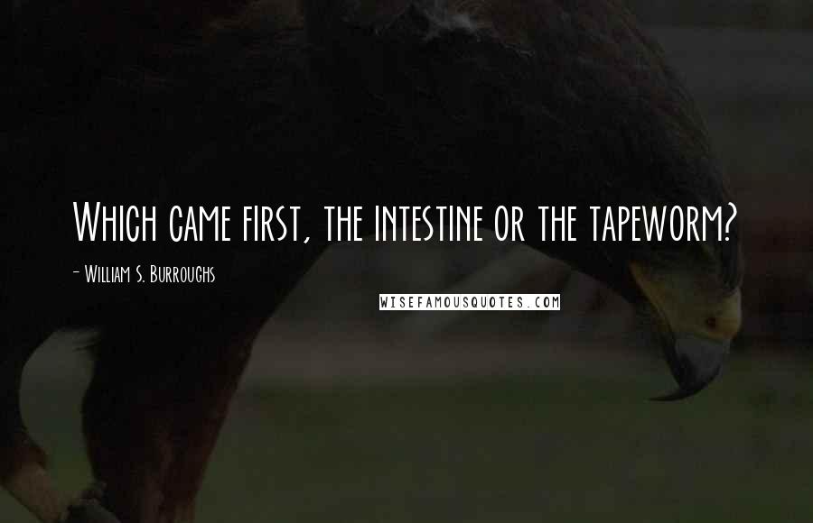 William S. Burroughs Quotes: Which came first, the intestine or the tapeworm?