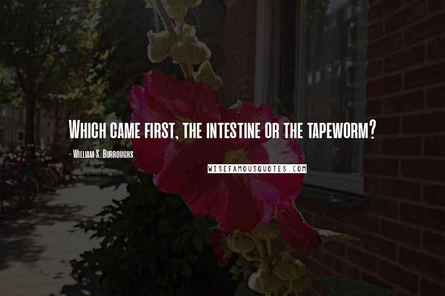 William S. Burroughs Quotes: Which came first, the intestine or the tapeworm?