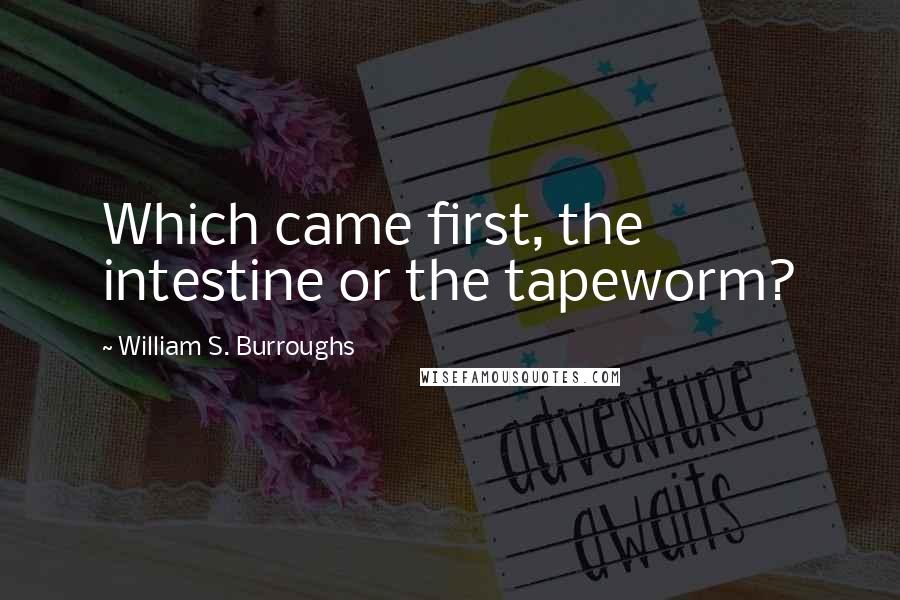 William S. Burroughs Quotes: Which came first, the intestine or the tapeworm?