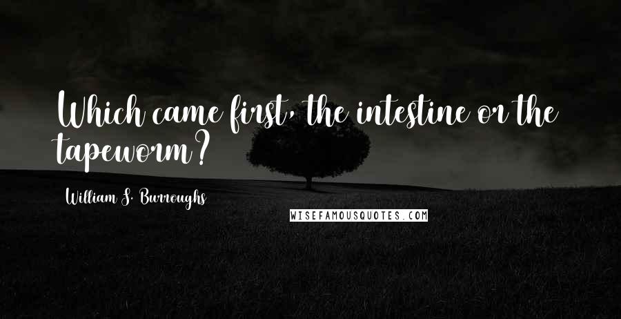 William S. Burroughs Quotes: Which came first, the intestine or the tapeworm?