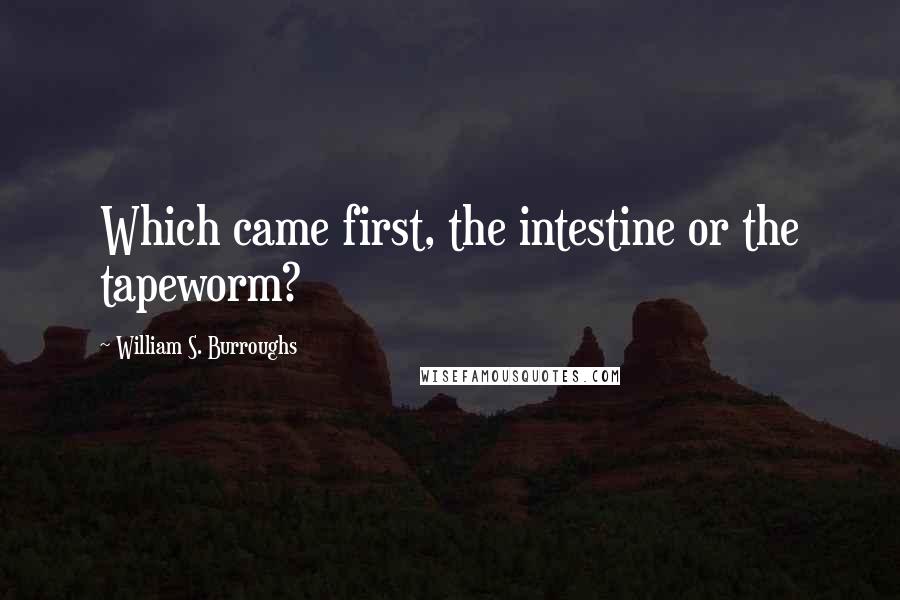 William S. Burroughs Quotes: Which came first, the intestine or the tapeworm?