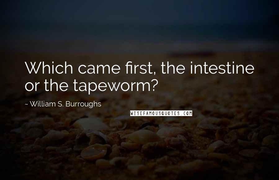 William S. Burroughs Quotes: Which came first, the intestine or the tapeworm?