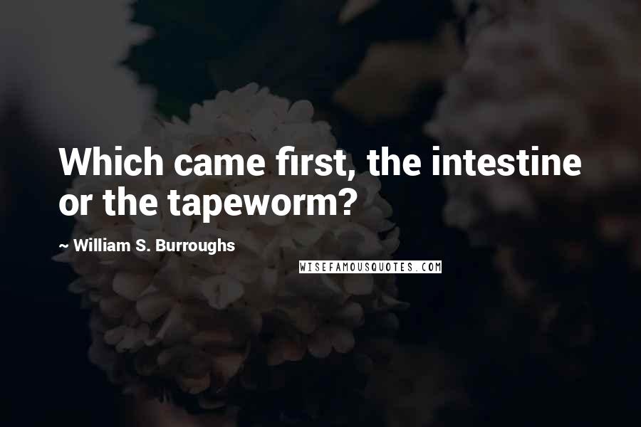 William S. Burroughs Quotes: Which came first, the intestine or the tapeworm?