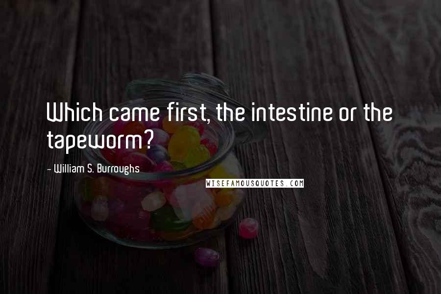 William S. Burroughs Quotes: Which came first, the intestine or the tapeworm?