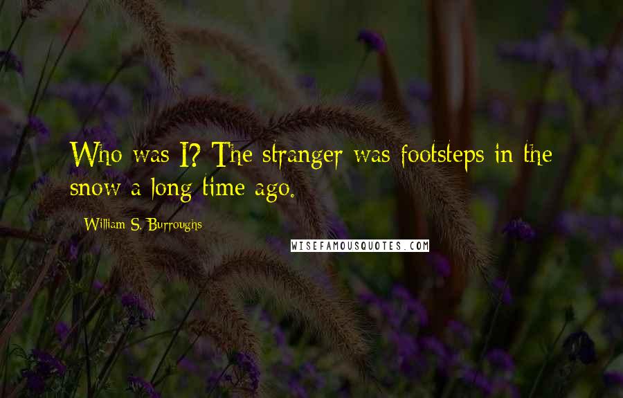 William S. Burroughs Quotes: Who was I? The stranger was footsteps in the snow a long time ago.