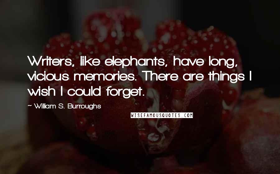 William S. Burroughs Quotes: Writers, like elephants, have long, vicious memories. There are things I wish I could forget.