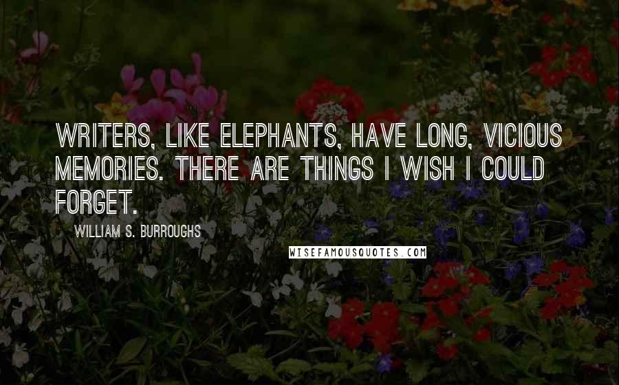 William S. Burroughs Quotes: Writers, like elephants, have long, vicious memories. There are things I wish I could forget.