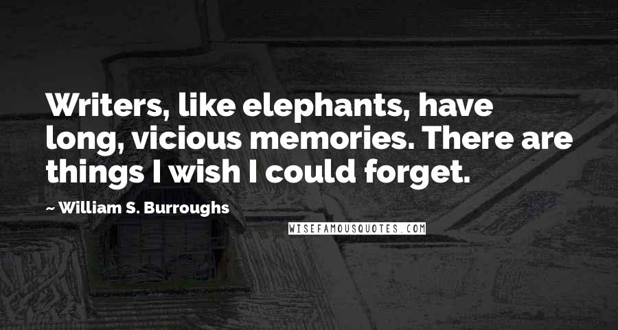 William S. Burroughs Quotes: Writers, like elephants, have long, vicious memories. There are things I wish I could forget.