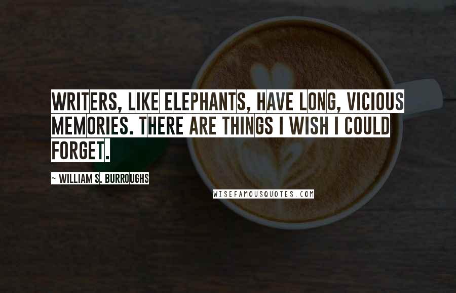 William S. Burroughs Quotes: Writers, like elephants, have long, vicious memories. There are things I wish I could forget.