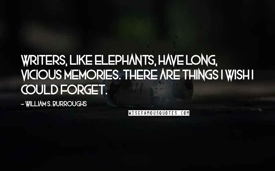 William S. Burroughs Quotes: Writers, like elephants, have long, vicious memories. There are things I wish I could forget.