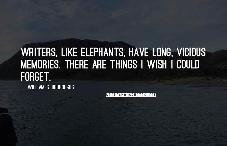 William S. Burroughs Quotes: Writers, like elephants, have long, vicious memories. There are things I wish I could forget.