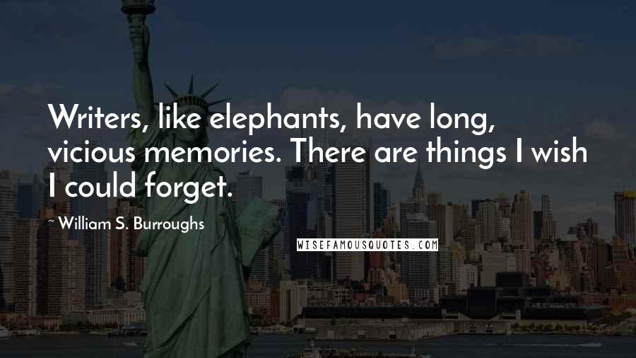 William S. Burroughs Quotes: Writers, like elephants, have long, vicious memories. There are things I wish I could forget.