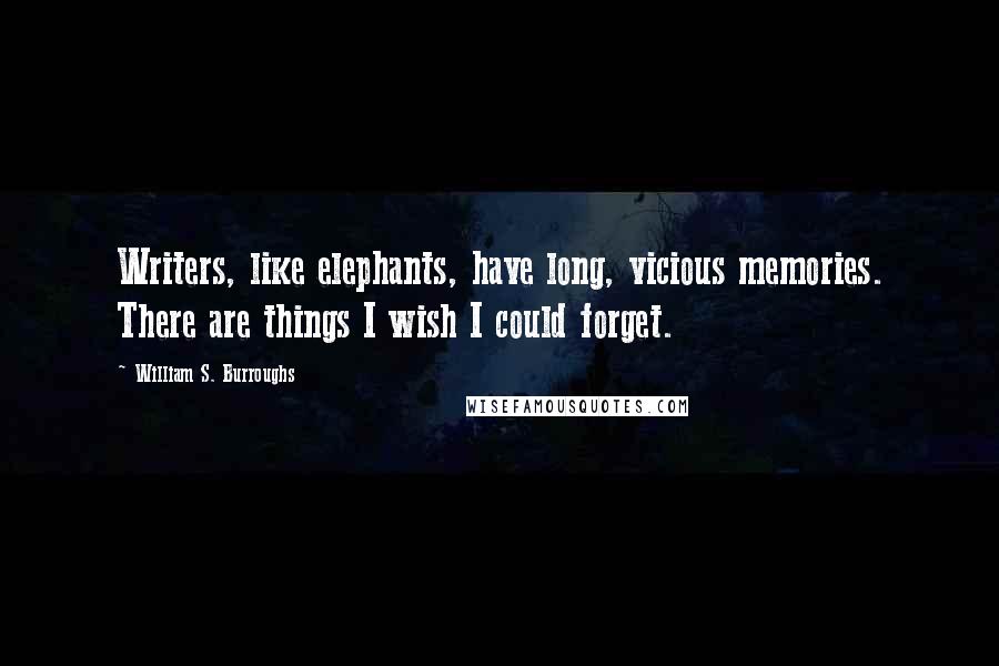 William S. Burroughs Quotes: Writers, like elephants, have long, vicious memories. There are things I wish I could forget.