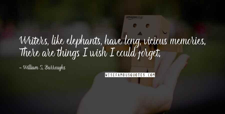 William S. Burroughs Quotes: Writers, like elephants, have long, vicious memories. There are things I wish I could forget.