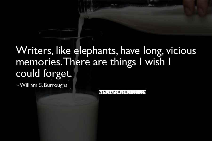 William S. Burroughs Quotes: Writers, like elephants, have long, vicious memories. There are things I wish I could forget.