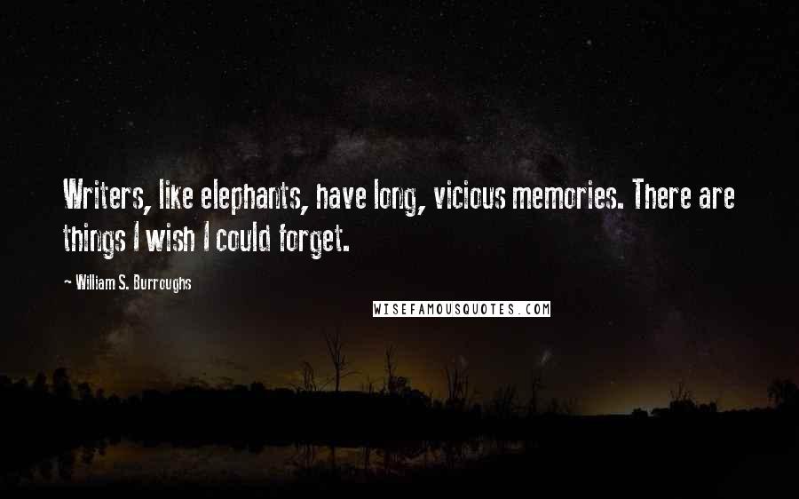 William S. Burroughs Quotes: Writers, like elephants, have long, vicious memories. There are things I wish I could forget.