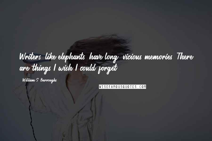 William S. Burroughs Quotes: Writers, like elephants, have long, vicious memories. There are things I wish I could forget.