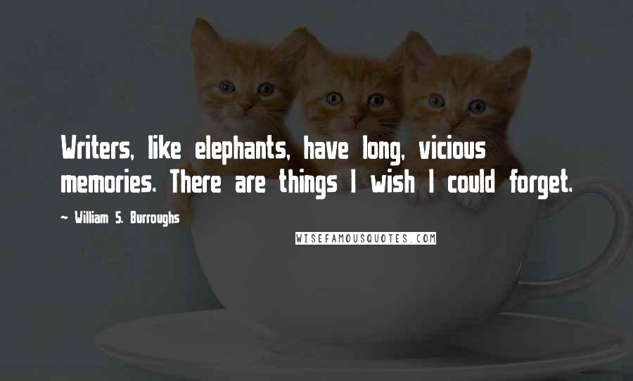 William S. Burroughs Quotes: Writers, like elephants, have long, vicious memories. There are things I wish I could forget.