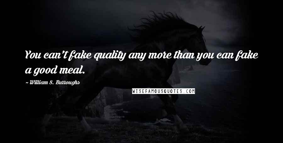 William S. Burroughs Quotes: You can't fake quality any more than you can fake a good meal.