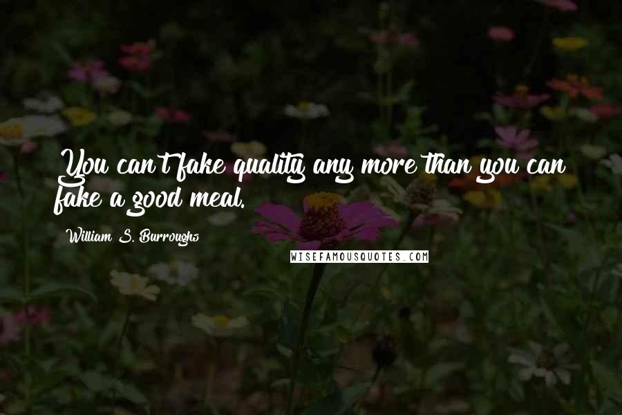 William S. Burroughs Quotes: You can't fake quality any more than you can fake a good meal.