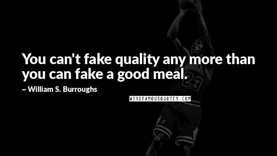 William S. Burroughs Quotes: You can't fake quality any more than you can fake a good meal.