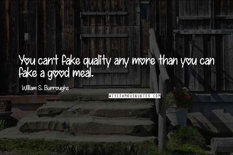 William S. Burroughs Quotes: You can't fake quality any more than you can fake a good meal.