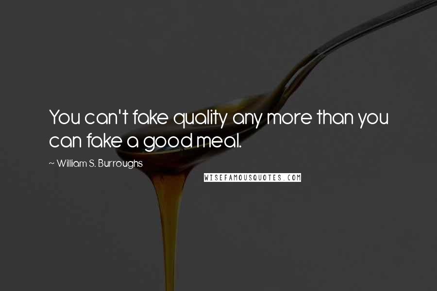 William S. Burroughs Quotes: You can't fake quality any more than you can fake a good meal.
